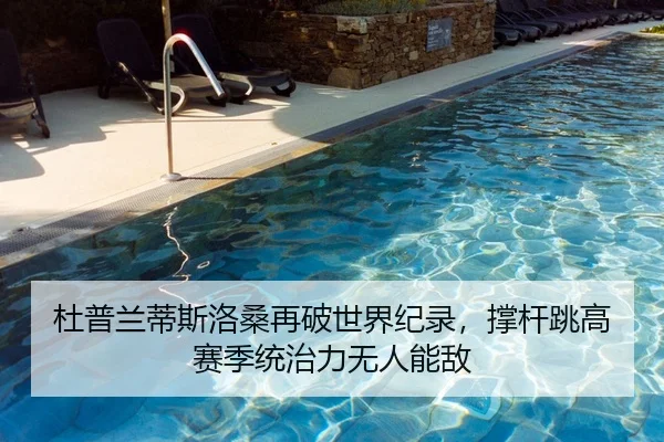 杜普兰蒂斯洛桑再破世界纪录，撑杆跳高赛季统治力无人能敌