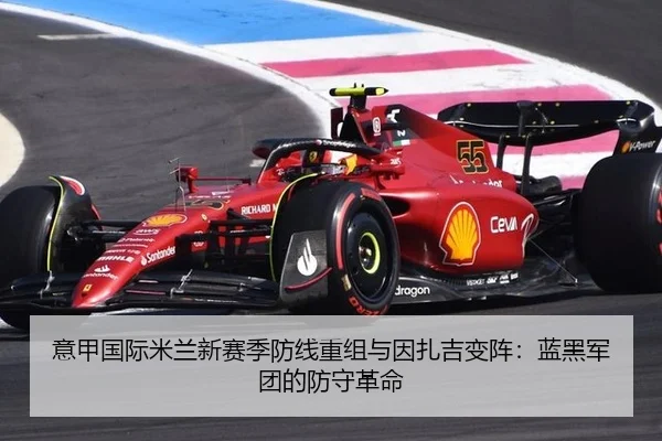 意甲国际米兰新赛季防线重组与因扎吉变阵：蓝黑军团的防守革命