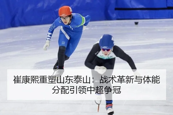 崔康熙重塑山东泰山：战术革新与体能分配引领中超争冠