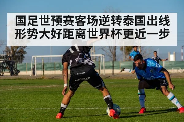 国足世预赛客场逆转泰国出线形势大好距离世界杯更近一步