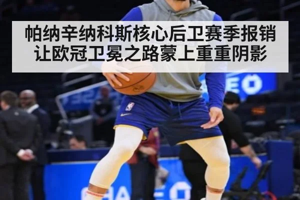 帕纳辛纳科斯核心后卫赛季报销让欧冠卫冕之路蒙上重重阴影