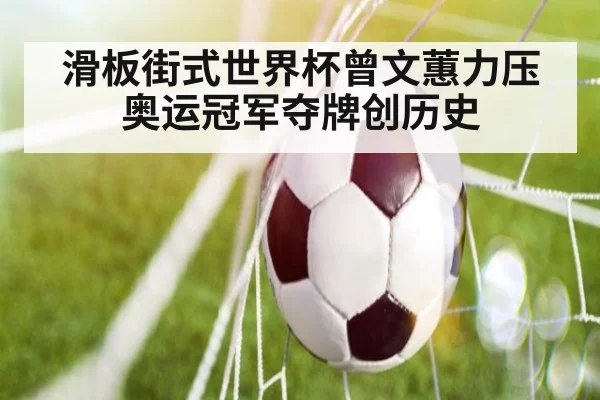滑板街式世界杯曾文蕙力压奥运冠军夺牌创历史