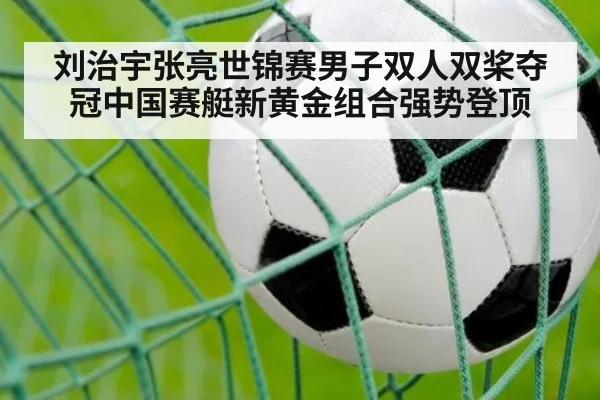 刘治宇张亮世锦赛男子双人双桨夺冠中国赛艇新黄金组合强势登顶