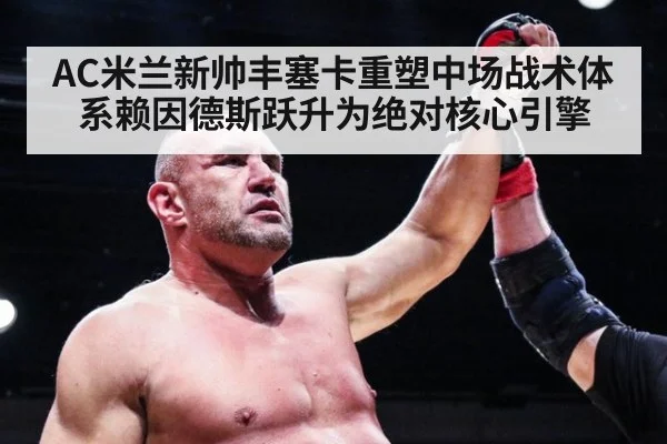 AC米兰新帅丰塞卡重塑中场战术体系赖因德斯跃升为绝对核心引擎