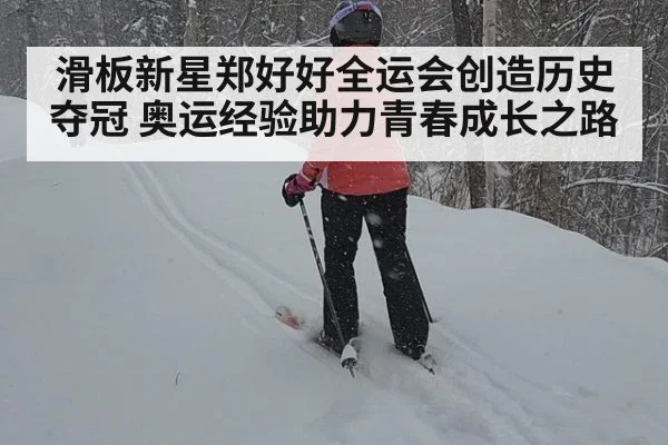滑板新星郑好好全运会创造历史夺冠 奥运经验助力青春成长之路