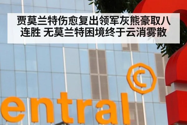 贾莫兰特伤愈复出领军灰熊豪取八连胜 无莫兰特困境终于云消雾散