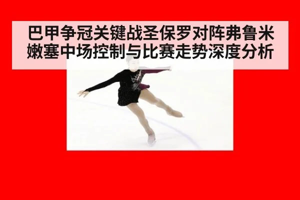 巴甲争冠关键战圣保罗对阵弗鲁米嫩塞中场控制与比赛走势深度分析